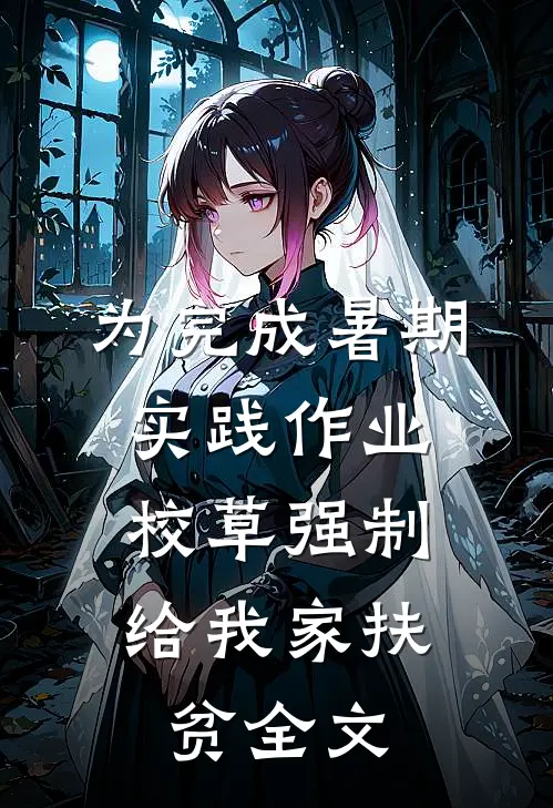 为完成暑期实践作业，校草强制给我家扶贫全文