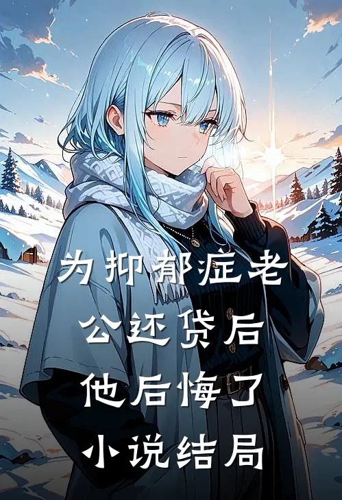 为抑郁症老公还贷后，他后悔了小说结局