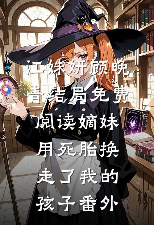 江姝妍顾晚青结局免费阅读嫡妹用死胎换走了我的孩子番外