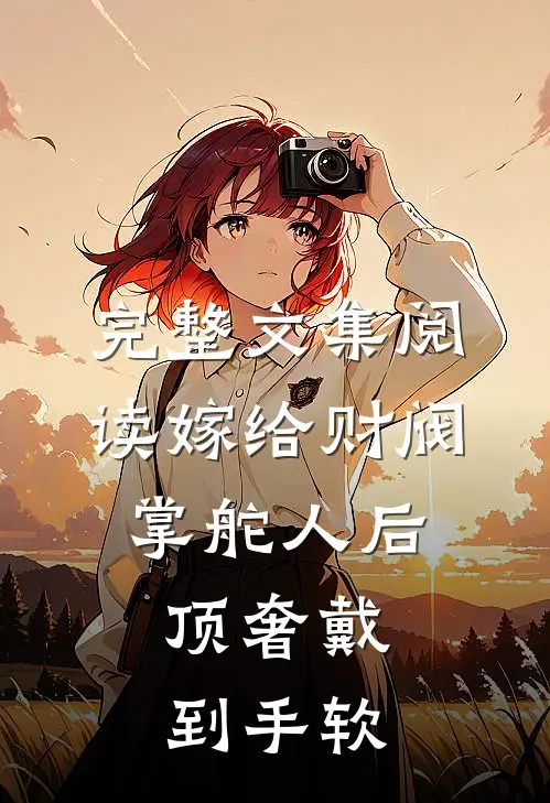 完整文集阅读嫁给财阀掌舵人后，顶奢戴到手软