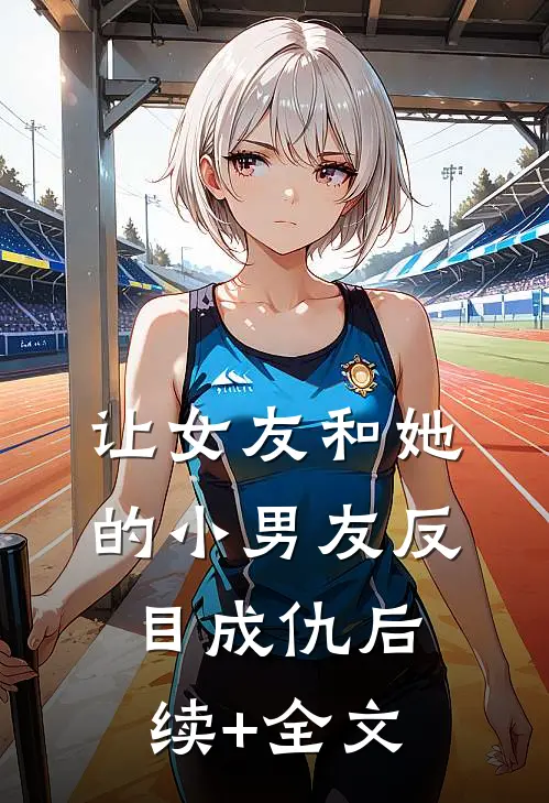 让女友和她的小男友反目成仇后续+全文