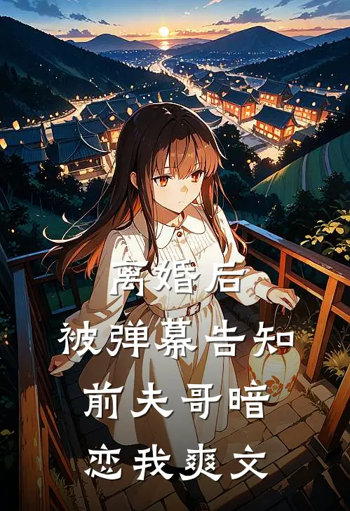 离婚后，被弹幕告知前夫哥暗恋我爽文