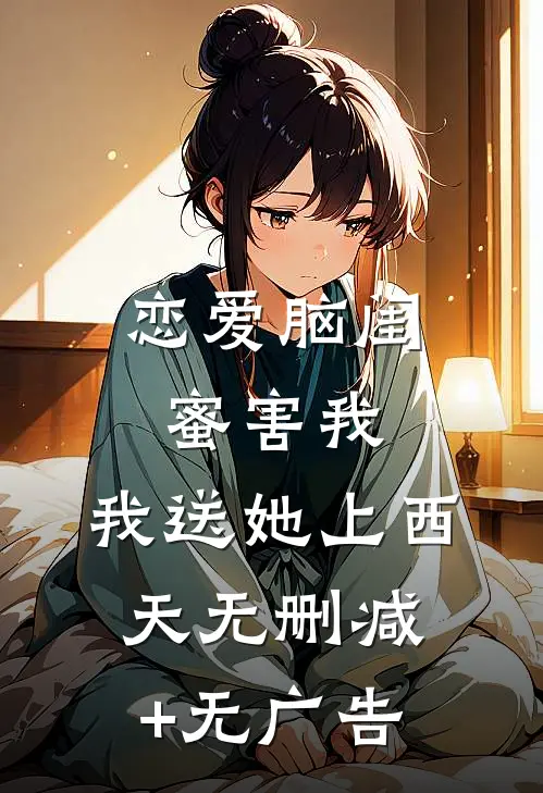 恋爱脑闺蜜害我，我送她上西天无删减+无广告