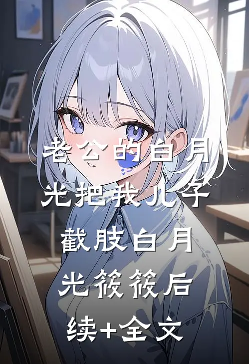 老公的白月光把我儿子截肢白月光筱筱后续+全文