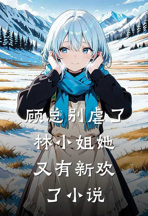 顾总别虐了，林小姐她又有新欢了小说