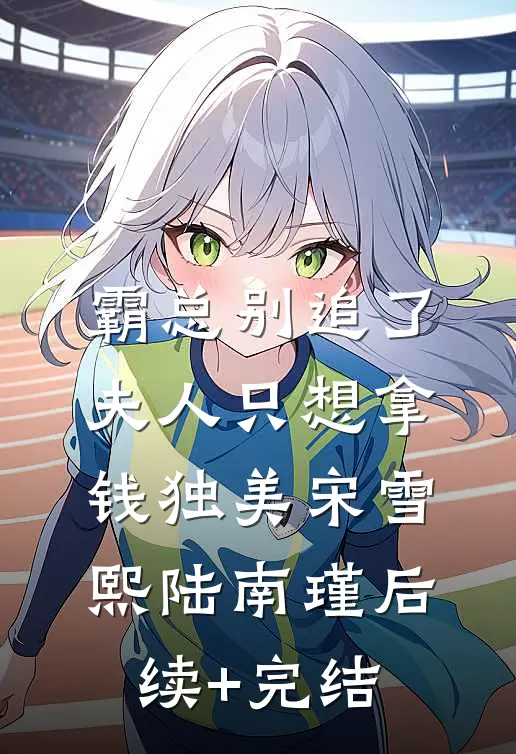 霸总别追了，夫人只想拿钱独美宋雪熙陆南瑾后续+完结