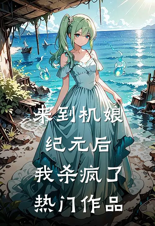 来到机娘纪元后，我杀疯了热门作品