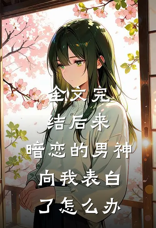 全文完结后来,暗恋的男神向我表白了怎么办