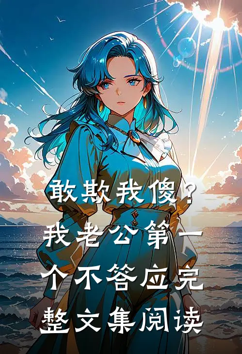 敢欺我傻？我老公第一个不答应完整文集阅读