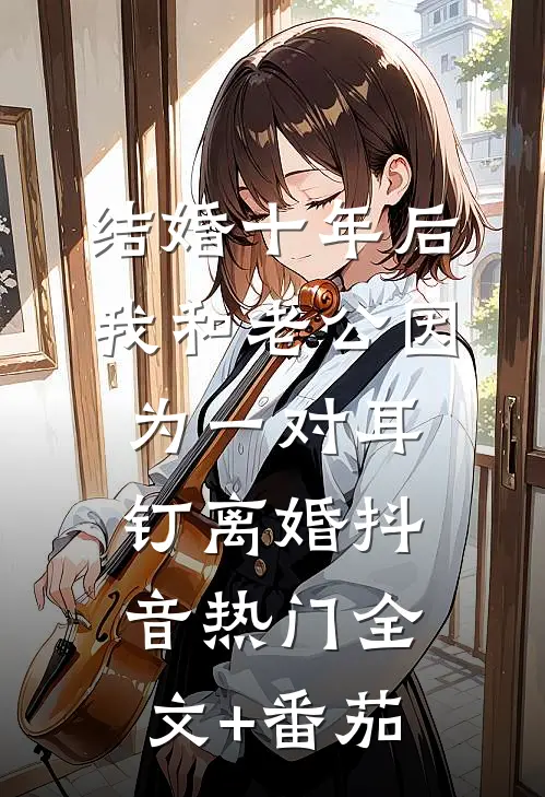 结婚十年后，我和老公因为一对耳钉离婚抖音热门全文+番茄