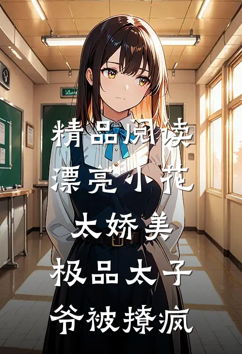 精品阅读漂亮小花太娇美，极品太子爷被撩疯