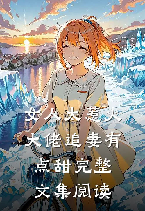 女人太惹火，大佬追妻有点甜完整文集阅读