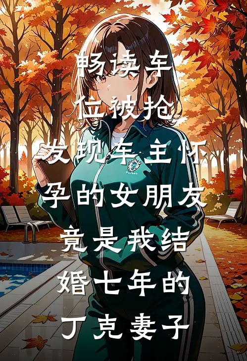 畅读车位被抢，发现车主怀孕的女朋友竟是我结婚七年的丁克妻子