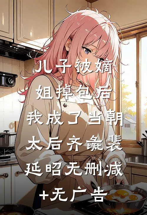 儿子被嫡姐掉包后，我成了当朝太后齐彘裴延昭无删减+无广告