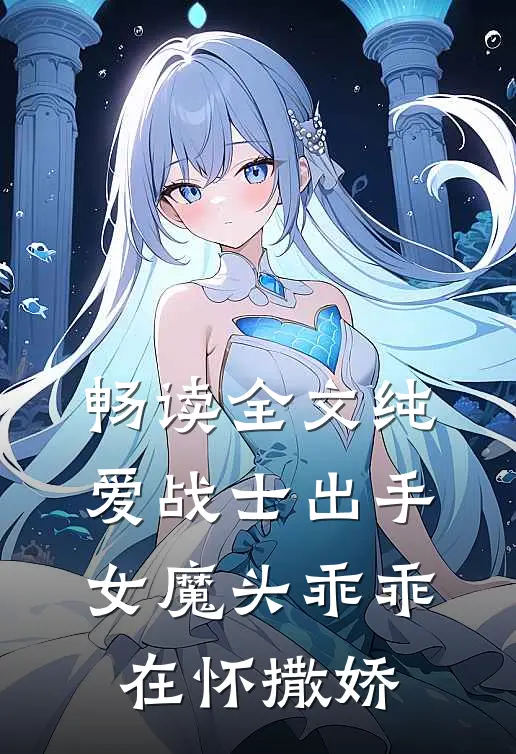 畅读全文纯爱战士出手：女魔头乖乖在怀撒娇