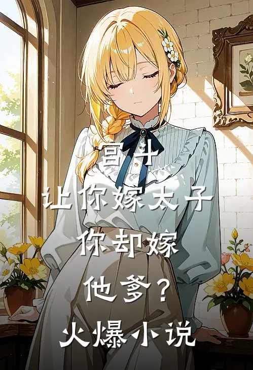 宫斗：让你嫁太子，你却嫁他爹？火爆小说