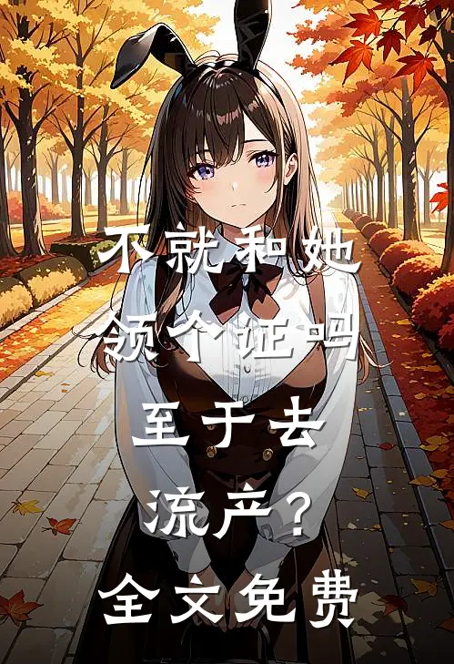 不就和她领个证吗，至于去流产？全文免费
