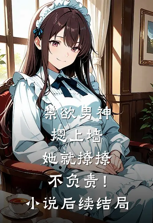 禁欲男神摁上墙，她就撩撩不负责！小说后续结局