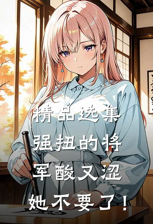 精品选集强扭的将军酸又涩，她不要了！