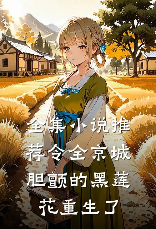 全集小说推荐令全京城胆颤的黑莲花重生了