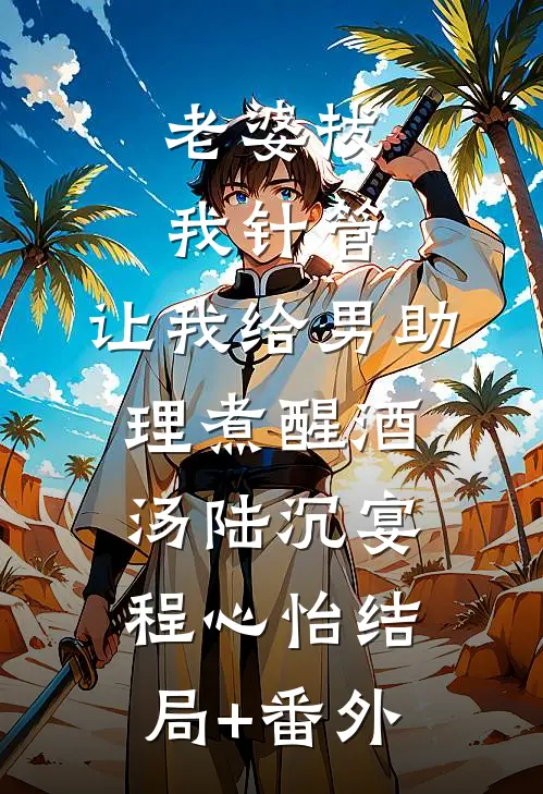 老婆拔我针管，让我给男助理煮醒酒汤陆沉宴程心怡结局+番外