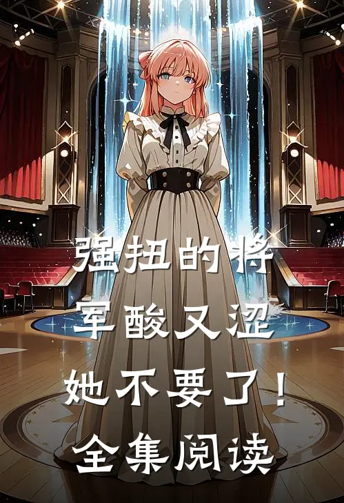强扭的将军酸又涩，她不要了！全集阅读