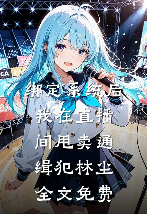 绑定系统后，我在直播间甩卖通缉犯林尘全文免费