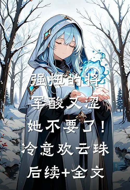 强扭的将军酸又涩，她不要了！冷意欢云珠后续+全文