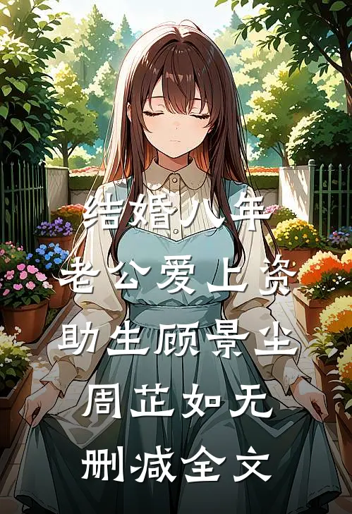 结婚八年，老公爱上资助生顾景尘周芷如无删减全文