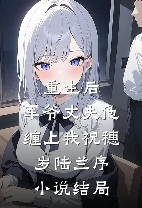 重生后，军爷丈夫他缠上我祝穗岁陆兰序小说结局