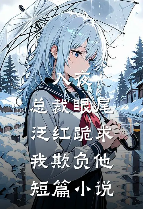入夜，总裁眼尾泛红跪求我欺负他短篇小说