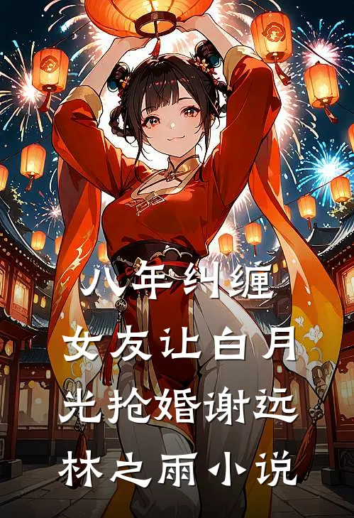 八年纠缠，女友让白月光抢婚谢远林之雨小说