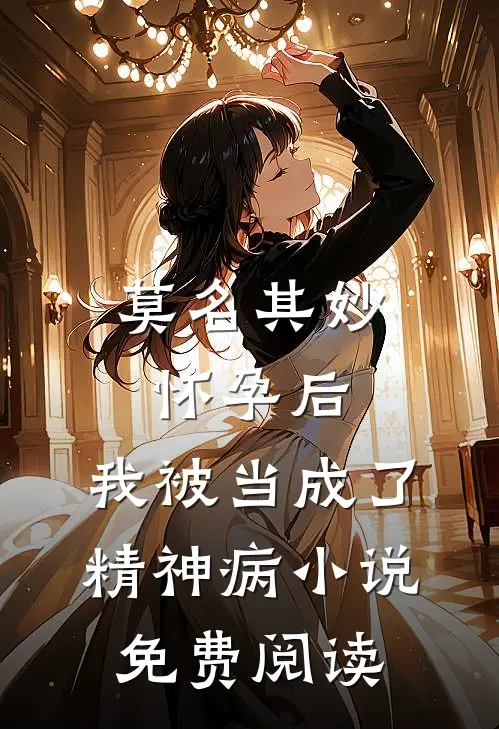 莫名其妙怀孕后，我被当成了精神病小说免费阅读