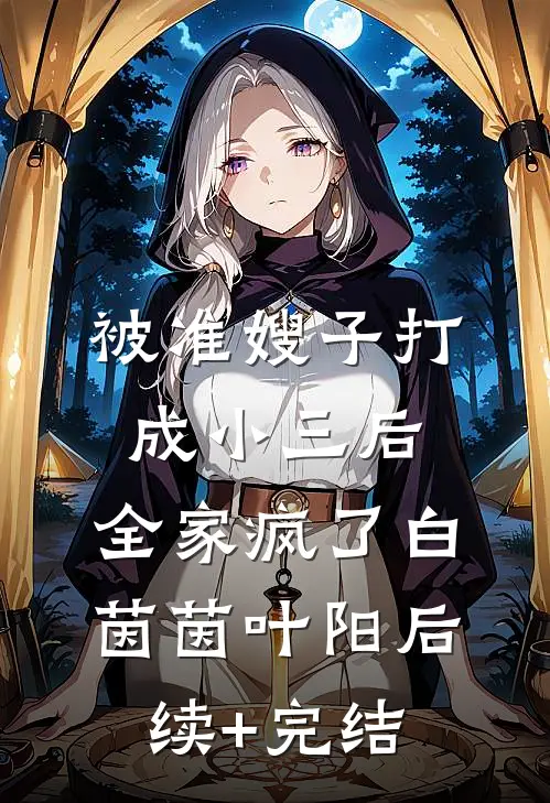 被准嫂子打成小三后，全家疯了白茵茵叶阳后续+完结