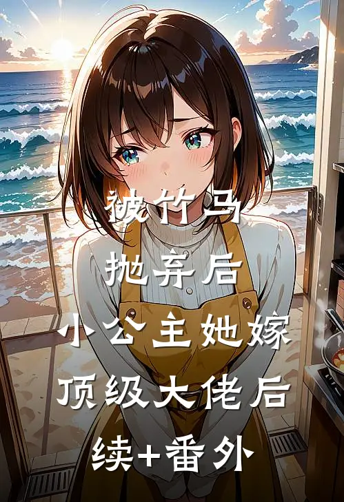 被竹马抛弃后，小公主她嫁顶级大佬后续+番外