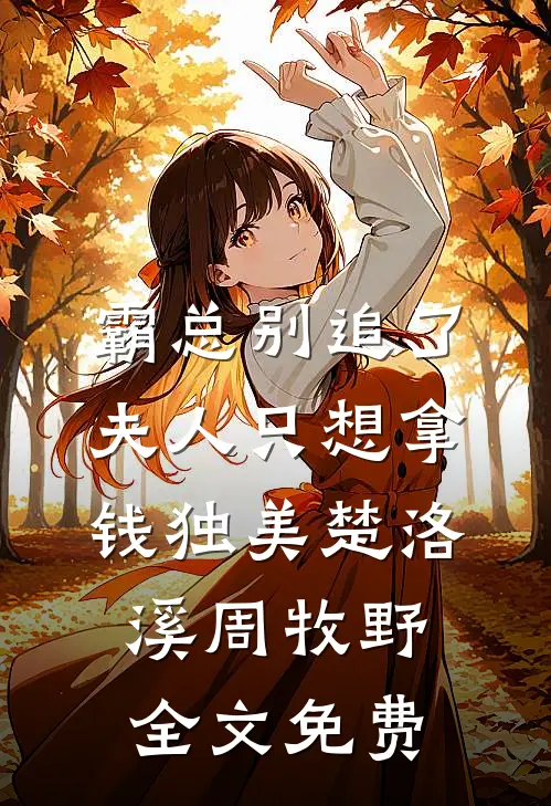 霸总别追了，夫人只想拿钱独美楚洛溪周牧野全文免费