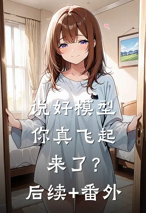 说好模型，你真飞起来了？后续+番外