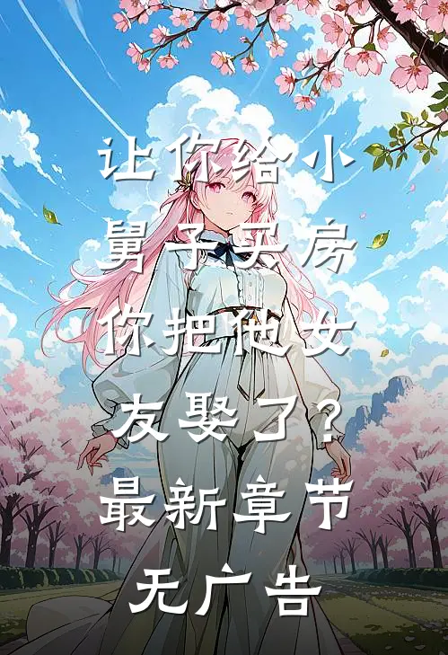 让你给小舅子买房，你把他女友娶了？最新章节无广告