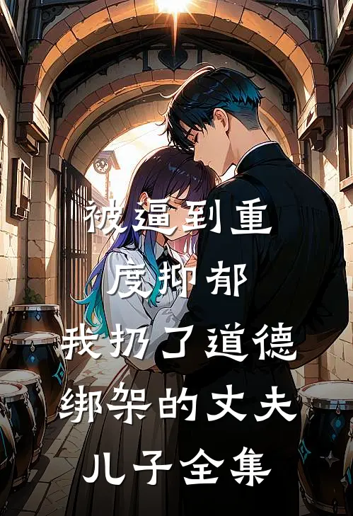 被逼到重度抑郁，我扔了道德绑架的丈夫儿子全集