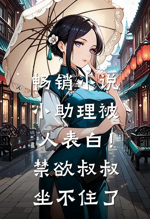 畅销小说小助理被人表白！禁欲叔叔坐不住了