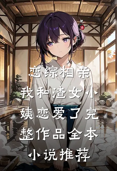 恋综相亲：我和渣女小姨恋爱了完整作品全本小说推荐