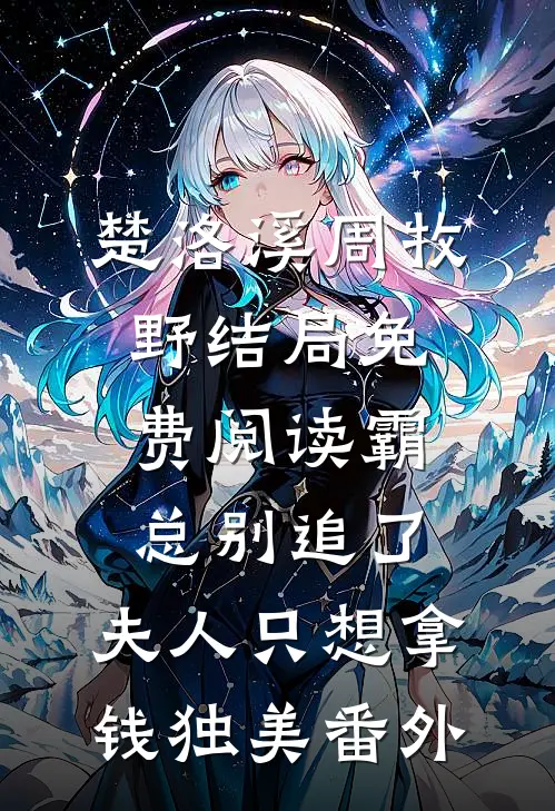 楚洛溪周牧野结局免费阅读霸总别追了，夫人只想拿钱独美番外