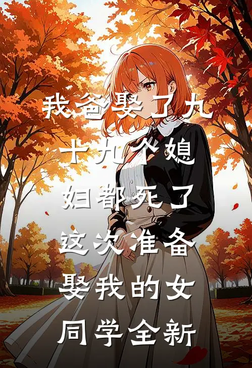 我爸娶了九十九个媳妇都死了，这次准备娶我的女同学全新