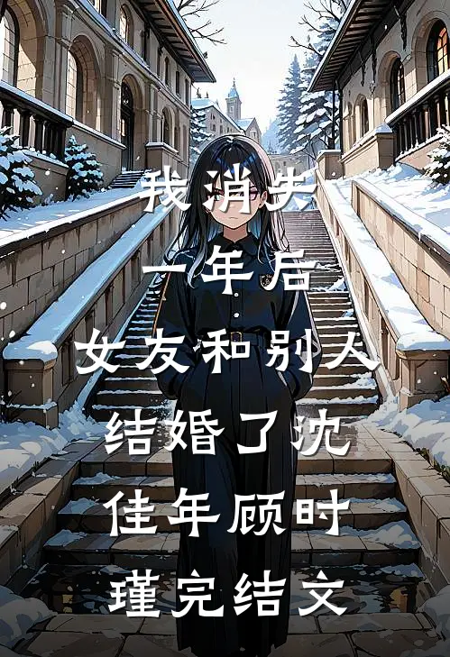 我消失一年后，女友和别人结婚了沈佳年顾时瑾完结文