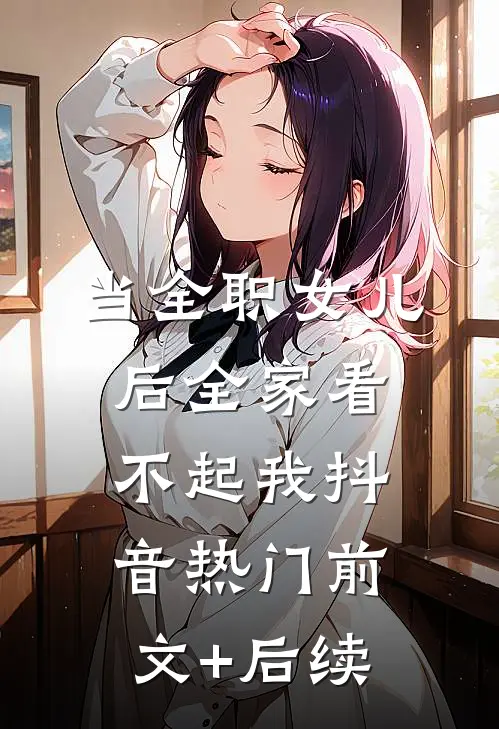 当全职女儿后全家看不起我抖音热门前文+后续
