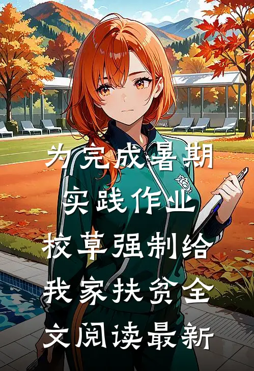 为完成暑期实践作业，校草强制给我家扶贫全文阅读最新