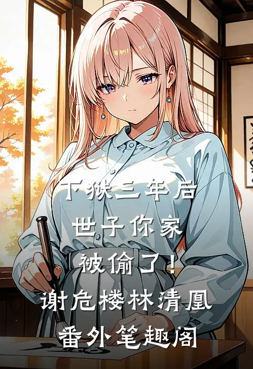 下狱三年后，世子你家被偷了！：谢危楼林清凰番外笔趣阁