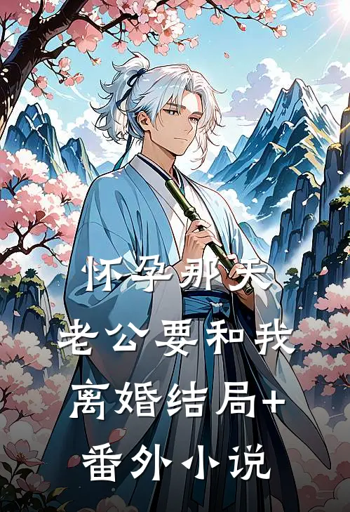 怀孕那天，老公要和我离婚结局+番外小说