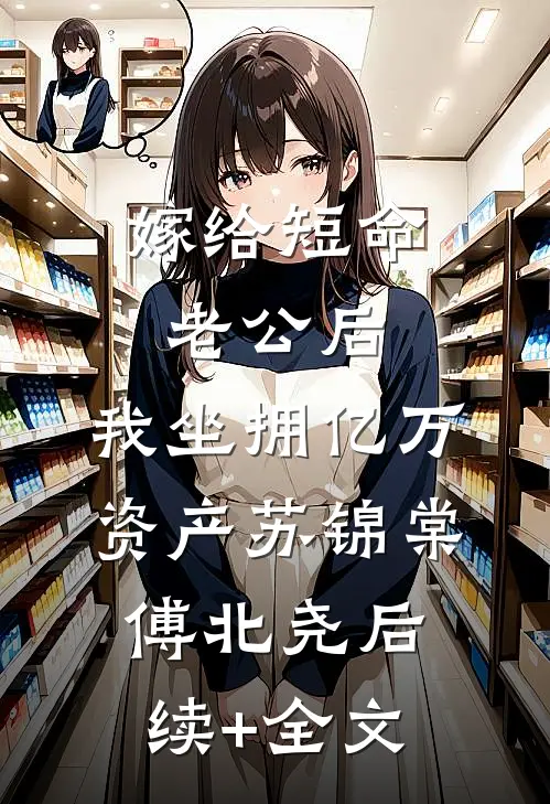 嫁给短命老公后，我坐拥亿万资产苏锦棠傅北尧后续+全文