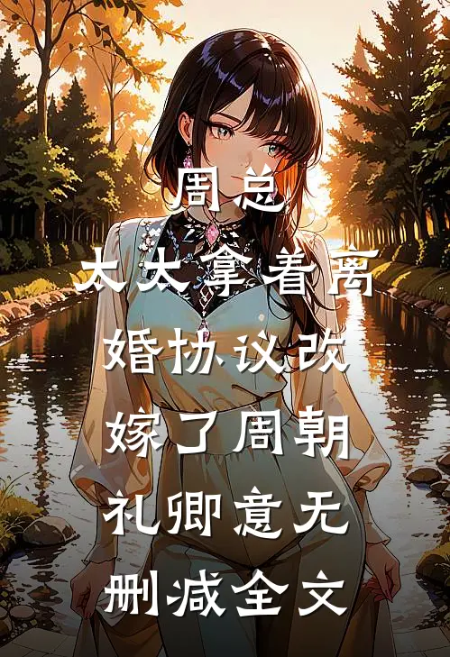 周总，太太拿着离婚协议改嫁了周朝礼卿意无删减全文